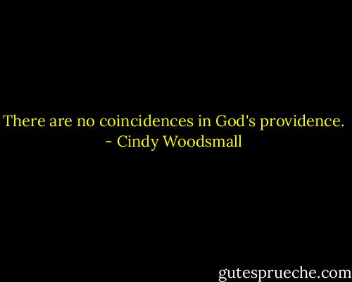 There are no coincidences in God's providence. - Cindy Woodsmall