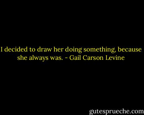 I decided to draw her doing something, because she always was. - Gail Carson Levine