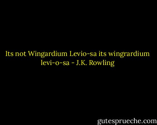 Its not Wingardium Levio-sa its wingrardium levi-o-sa - J.K. Rowling