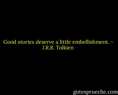 Good stories deserve a little embellishment. - J.R.R. Tolkien