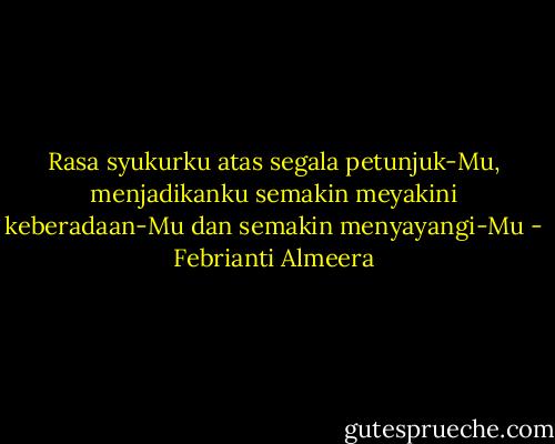 Rasa syukurku atas segala petunjuk-Mu, menjadikanku semakin meyakini keberadaan-Mu dan semakin menyayangi-Mu - Febrianti Almeera