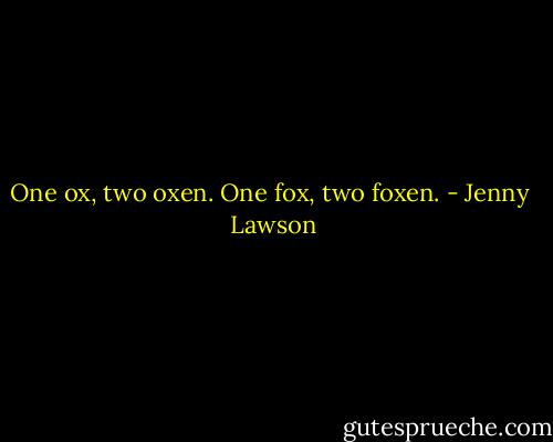 One ox, two oxen. One fox, two foxen. - Jenny  Lawson