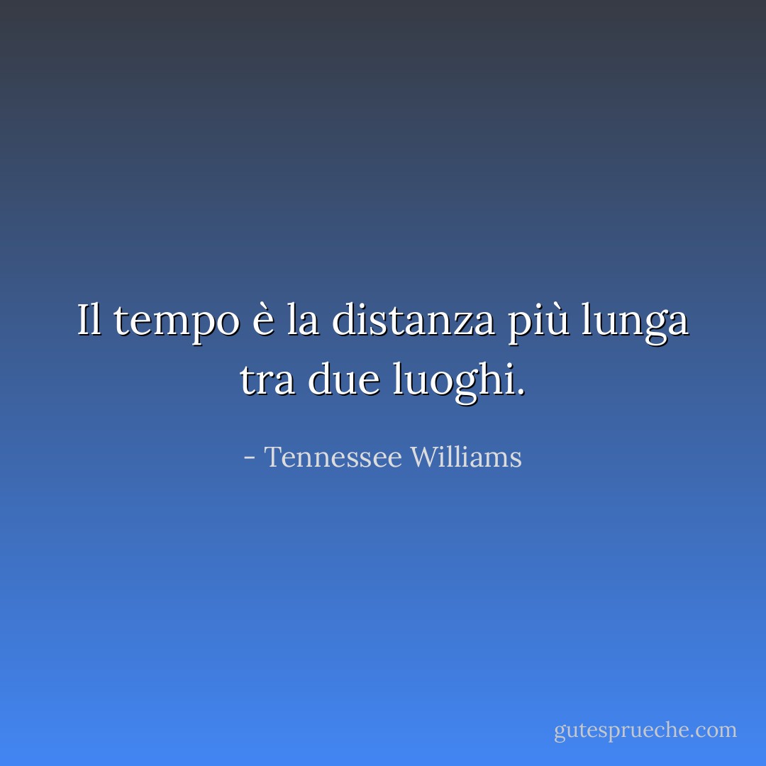 Il tempo è la distanza più lunga tra due luoghi. - Tennessee Williams