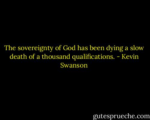 The sovereignty of God has been dying a slow death of a thousand qualifications. - Kevin Swanson