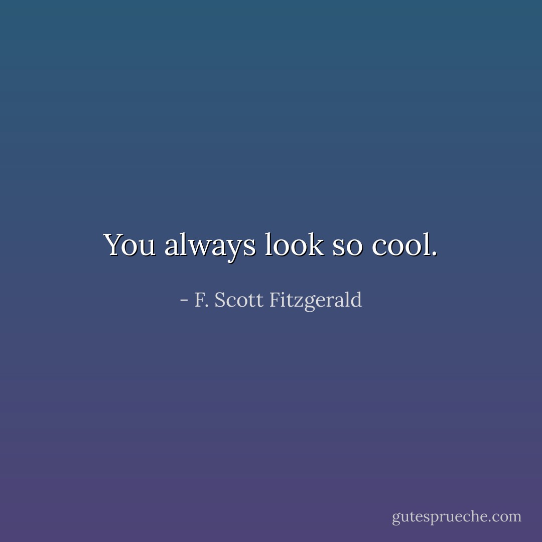 You always look so cool. - F. Scott Fitzgerald