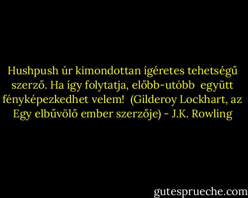 Hushpush úr kimondottan ígéretes tehetségű szerző. Ha így folytatja, előbb-utóbb <br />együtt fényképezkedhet velem! <br />(Gilderoy Lockhart, az Egy elbűvölő ember szerzője) - J.K. Rowling
