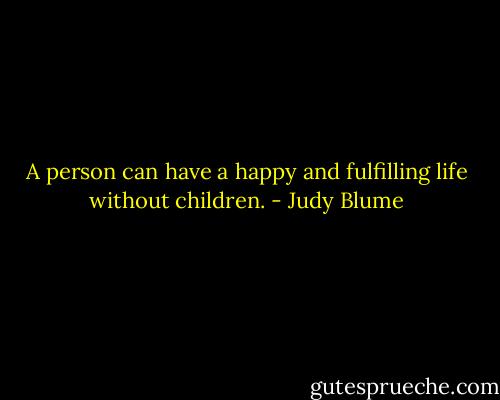 A person can have a happy and fulfilling life without children. - Judy Blume