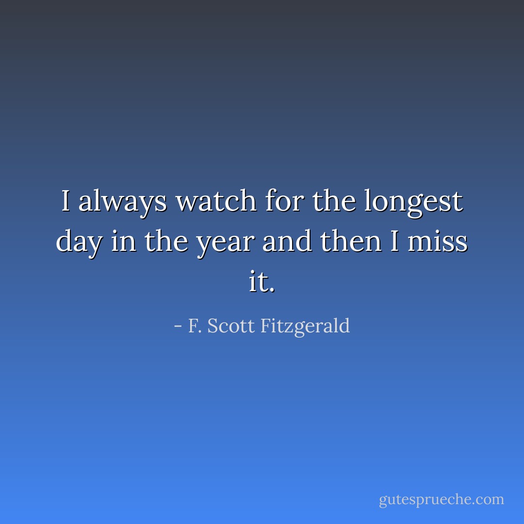 I always watch for the longest day in the year and then I miss it. - F. Scott Fitzgerald