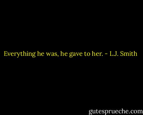 Everything he was, he gave to her. - L.J. Smith