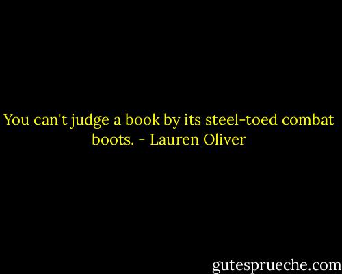 You can't judge a book by its steel-toed combat boots. - Lauren Oliver