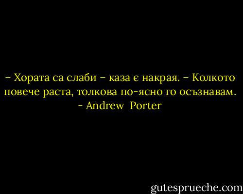 – Хората са слаби – каза є накрая. – Колкото повече раста, толкова по-ясно го осъзнавам. - Andrew  Porter