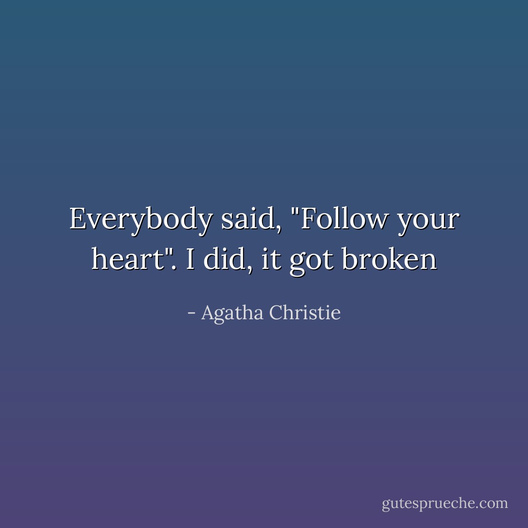 Everybody said, "Follow your heart". I did, it got broken - Agatha Christie