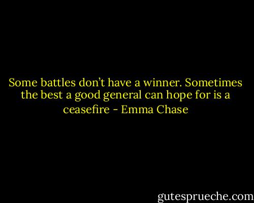 Some battles don’t have a winner. Sometimes the best a good general can hope for is a ceasefire - Emma Chase
