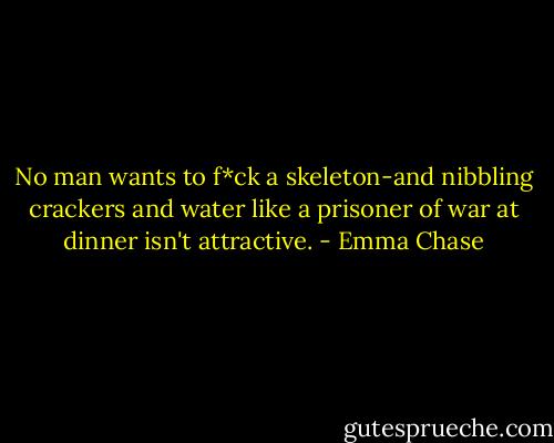 No man wants to f*ck a skeleton-and nibbling crackers and water like a prisoner of war at dinner isn't attractive. - Emma Chase
