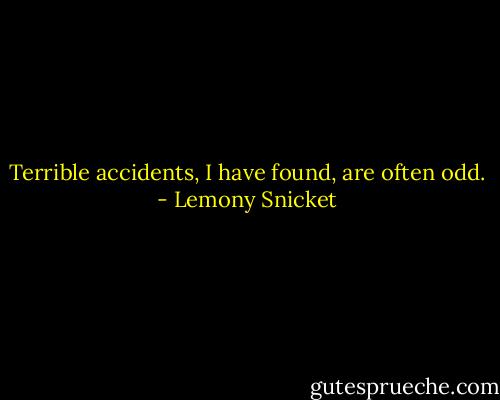 Terrible accidents, I have found, are often odd. - Lemony Snicket