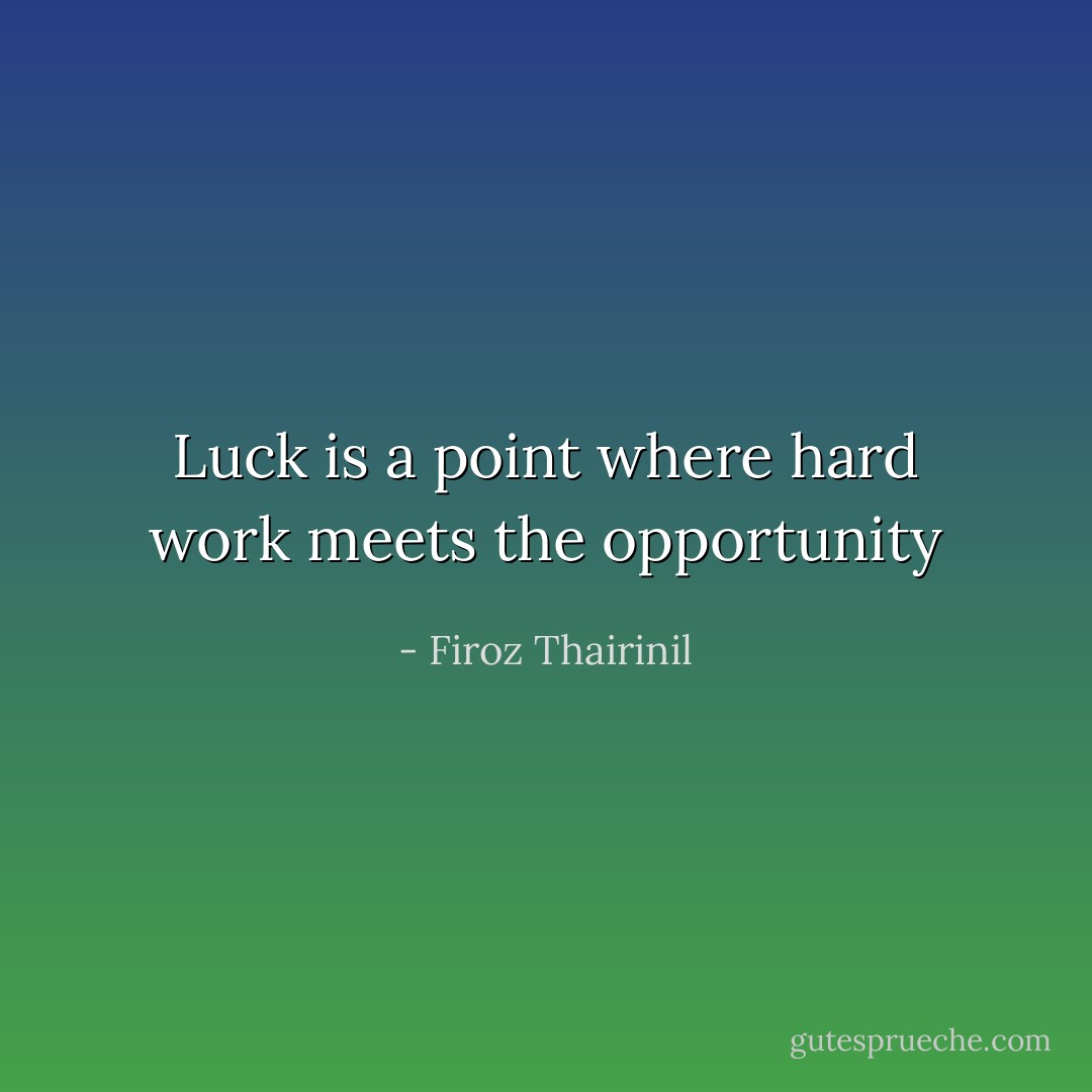 Luck is a point where hard work meets the opportunity - Firoz Thairinil