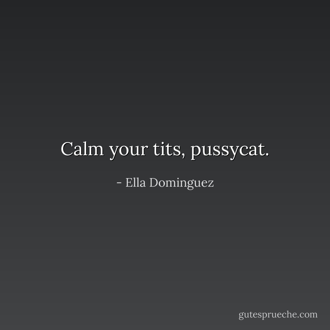 Calm your tits, pussycat. - Ella Dominguez