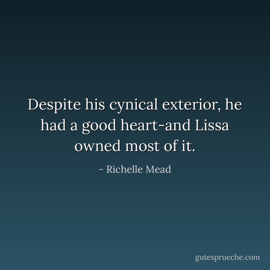 Despite his cynical exterior, he had a good heart-and Lissa owned most of it. - Richelle Mead
