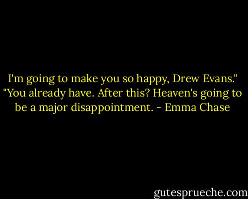 I'm going to make you so happy, Drew Evans."<br />"You already have. After this? Heaven's going to be a major disappointment. - Emma Chase