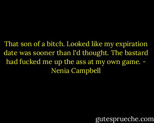 That son of a bitch. Looked like my expiration date was sooner than I'd thought. The bastard had fucked me up the ass at my own game. - Nenia Campbell
