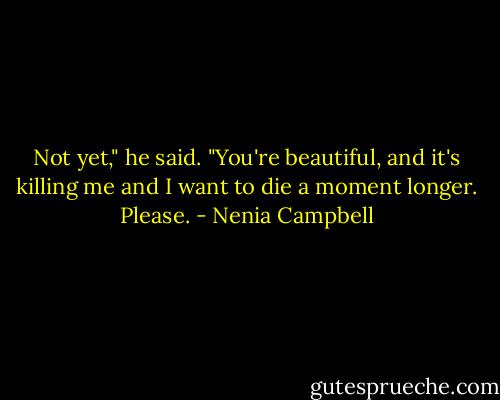 Not yet," he said. "You're beautiful, and it's killing me and I want to die a moment longer. Please. - Nenia Campbell