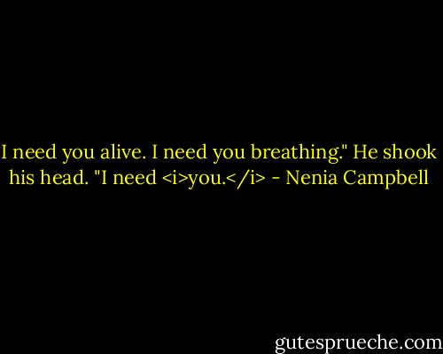 I need you alive. I need you breathing." He shook his head. "I need <i>you.</i> - Nenia Campbell