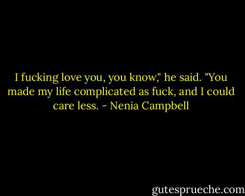 I fucking love you, you know," he said. "You made my life complicated as fuck, and I could care less. - Nenia Campbell