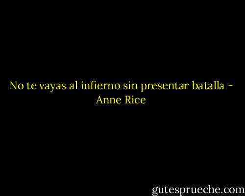 No te vayas al infierno sin presentar batalla - Anne Rice