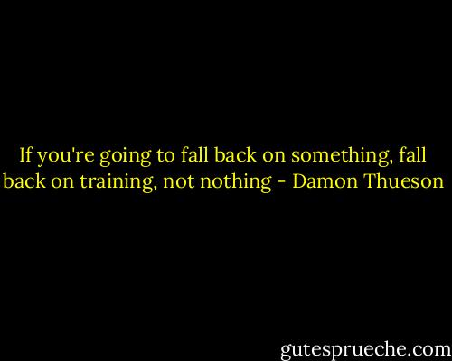 If you're going to fall back on something, fall back on training, not nothing - Damon Thueson