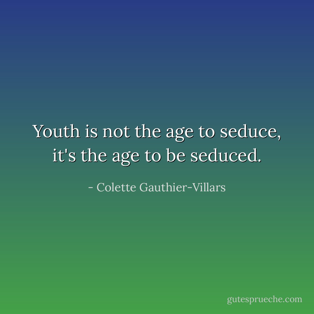 Youth is not the age to seduce, it's the age to be seduced. - Colette Gauthier-Villars