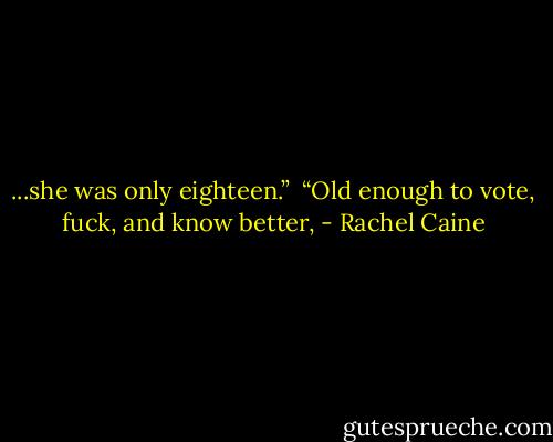 ...she was only eighteen.” <br />“Old enough to vote, fuck, and know better, - Rachel Caine