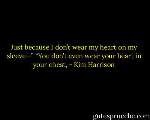 Just because I don’t wear my heart on my sleeve—”<br />“You don’t even wear your heart in your chest, - Kim Harrison
