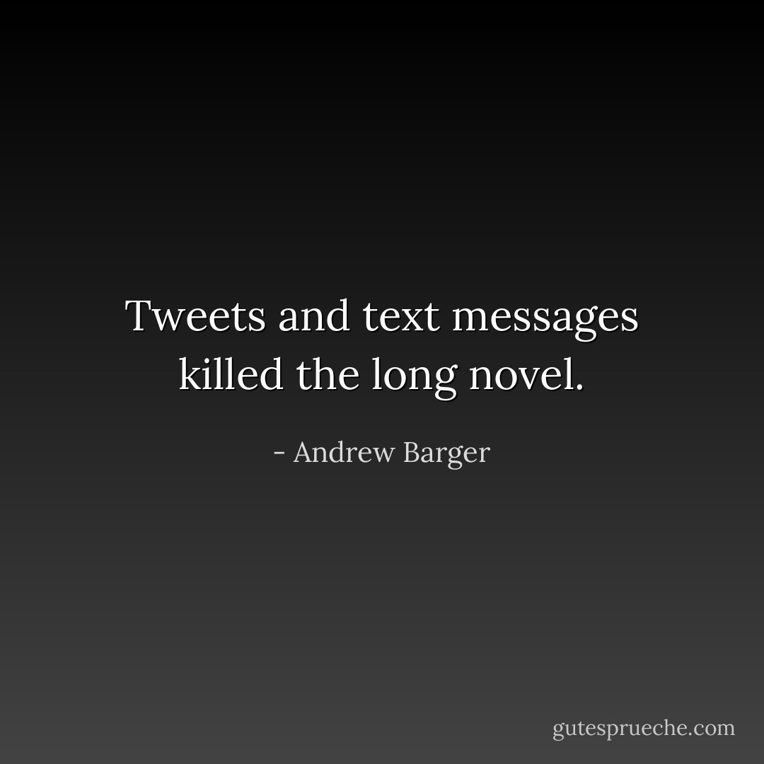 Tweets and text messages killed the long novel. - Andrew Barger