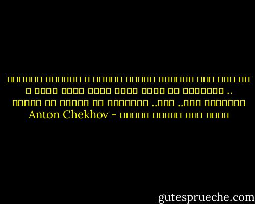 من دون شعب مُثقّف ثقافة واسعة ، ستنهار الدولة .. تعوّدنا أن نعيش ونحن نأمل بطقس جيّد ، بالثروة بال.. بال.. ولكنّني لا ألاحظ أن أحداً يأمل بأن يزداد ذكاءً - Anton Chekhov
