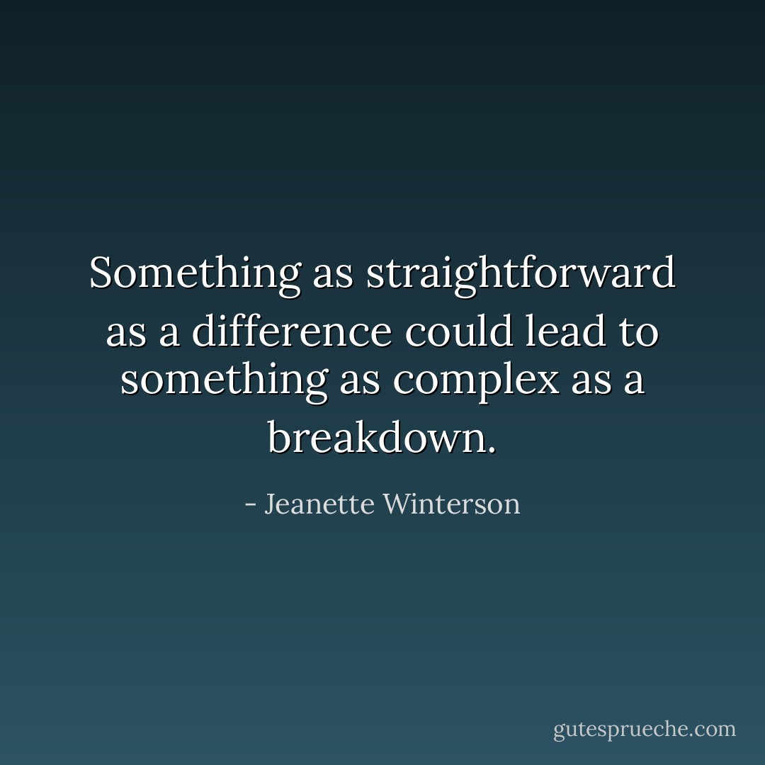 Something as straightforward as a difference could lead to something as complex as a breakdown. - Jeanette Winterson