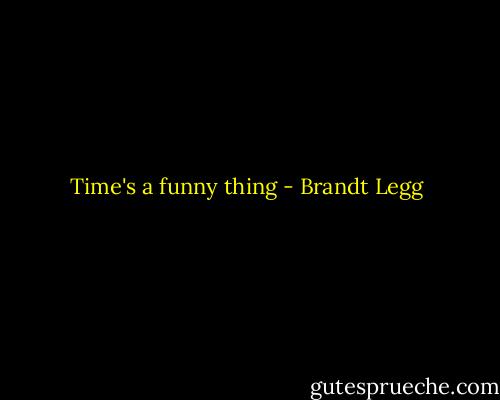Time's a funny thing - Brandt Legg
