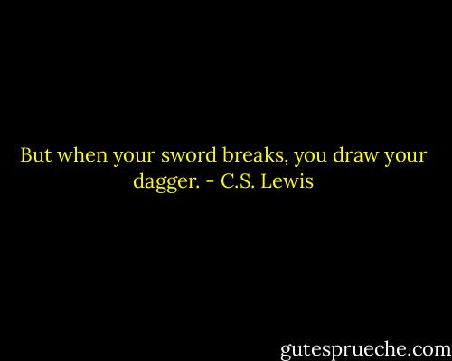 But when your sword breaks, you draw your dagger. - C.S. Lewis