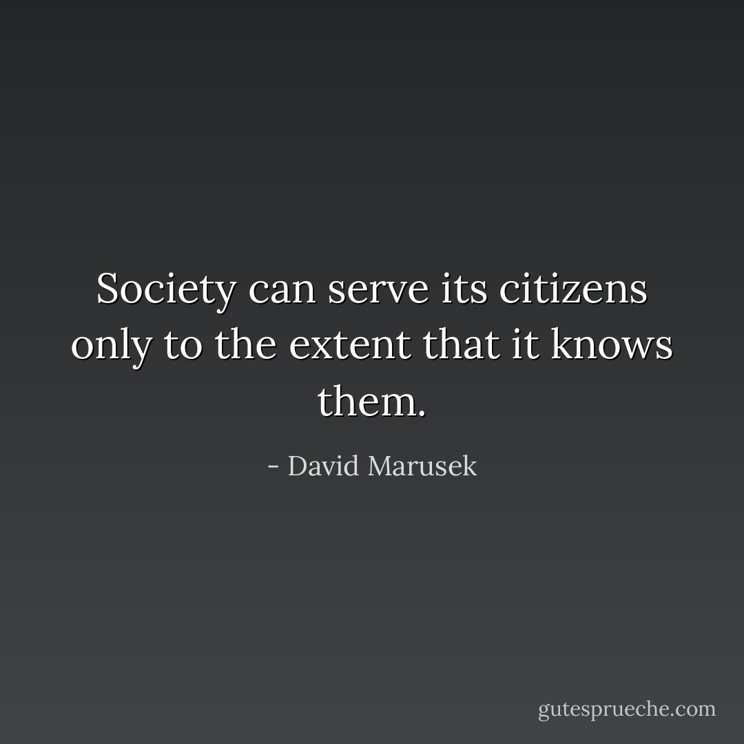 Society can serve its citizens only to the extent that it knows them. - David Marusek