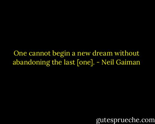 One cannot begin a new dream without abandoning the last [one]. - Neil Gaiman