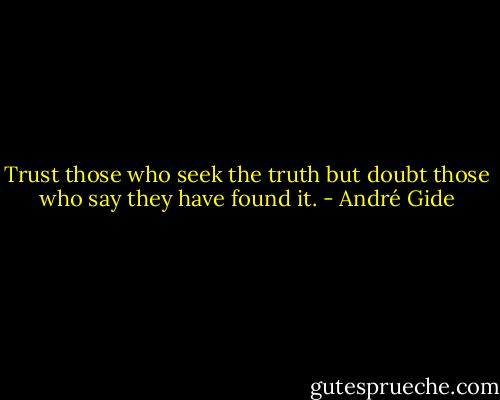Trust those who seek the truth but doubt those who say they have found it. - André Gide