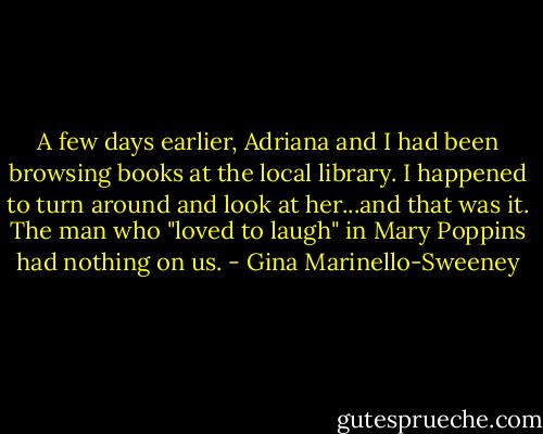 A few days earlier, Adriana and I had been browsing books at the local library. I happened to turn around and look at her...and that was it. The man who "loved to laugh" in Mary Poppins had nothing on us. - Gina Marinello-Sweeney