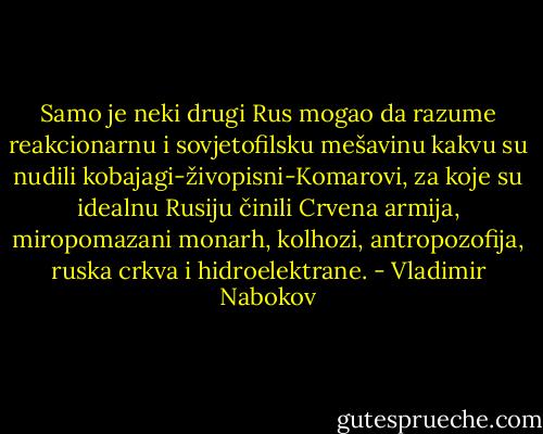 Samo je neki drugi Rus mogao da razume reakcionarnu i sovjetofilsku mešavinu kakvu su nudili kobajagi-živopisni-Komarovi, za koje su idealnu Rusiju činili Crvena armija, miropomazani monarh, kolhozi, antropozofija, ruska crkva i hidroelektrane. - Vladimir Nabokov