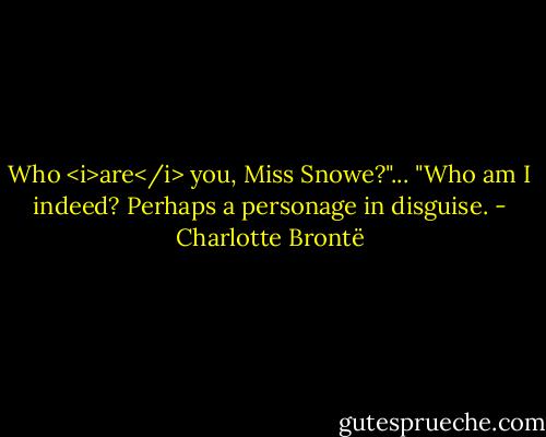 Who <i>are</i> you, Miss Snowe?"...<br />"Who am I indeed? Perhaps a personage in disguise. - Charlotte Brontë