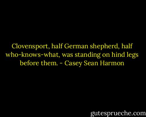 Clovensport, half German shepherd, half who-knows-what, was standing on hind legs before them. - Casey Sean Harmon