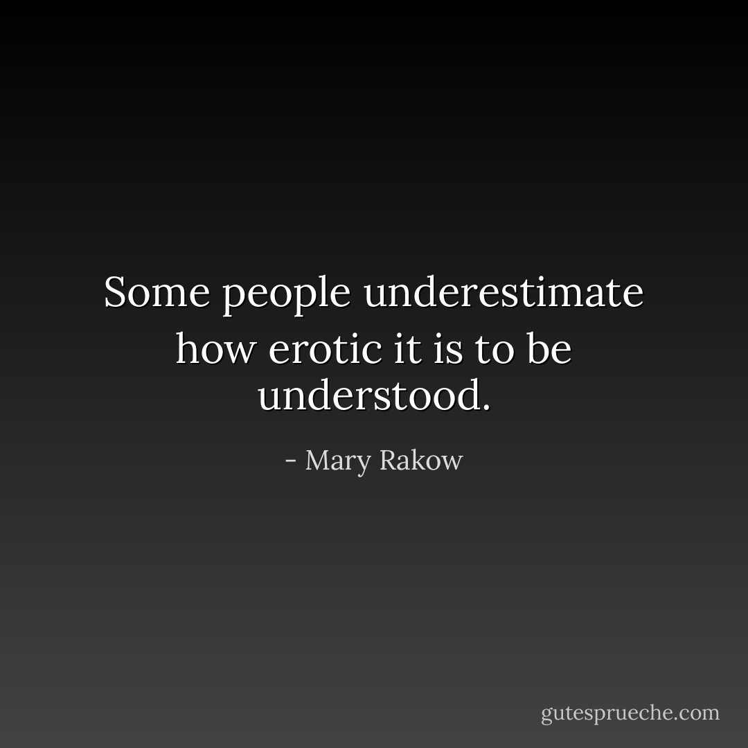 Some people underestimate how erotic it is to be understood. - Mary Rakow
