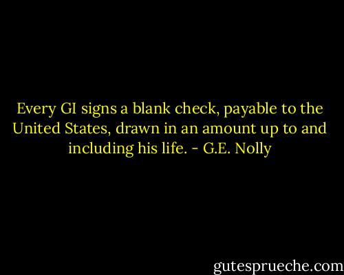 Every GI signs a blank check, payable to the United States, drawn in an amount up to and including his life. - G.E. Nolly
