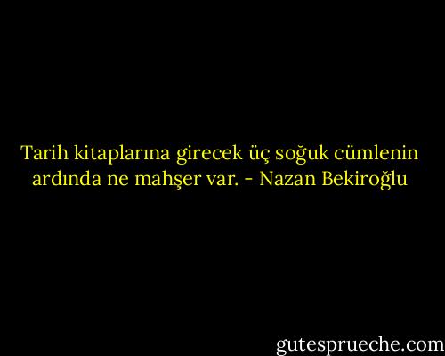 Tarih kitaplarına girecek üç soğuk cümlenin ardında ne mahşer var. - Nazan Bekiroğlu