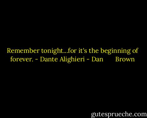 Remember tonight...for it's the beginning of forever. - Dante Alighieri - Dan       Brown