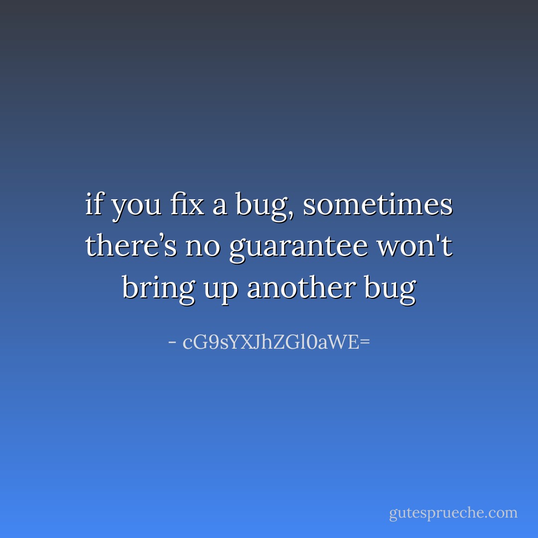 if you fix a bug, sometimes there’s no guarantee won't bring up another bug - cG9sYXJhZGl0aWE=
