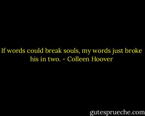 If words could break souls, my words just broke his in two. - Colleen Hoover